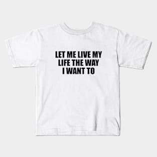 let me live my life the way I want to Kids T-Shirt